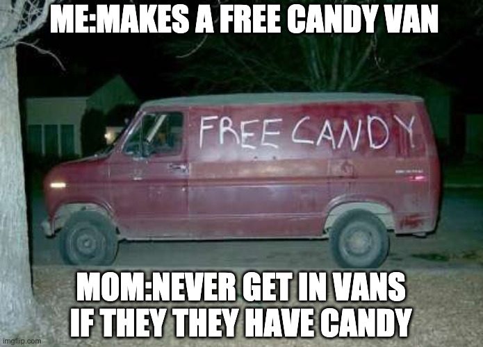 ME:MAKES A FREE CANDY VAN; MOM:NEVER GET IN VANS IF THEY THEY HAVE CANDY | image tagged in vans | made w/ Imgflip meme maker