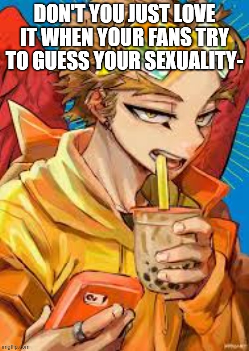 Yeah- | DON'T YOU JUST LOVE IT WHEN YOUR FANS TRY TO GUESS YOUR SEXUALITY- | image tagged in mha,anime | made w/ Imgflip meme maker