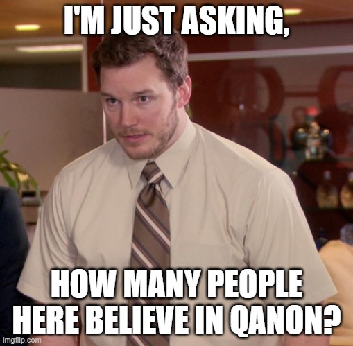 Afraid To Ask Andy | I'M JUST ASKING, HOW MANY PEOPLE HERE BELIEVE IN QANON? | image tagged in memes,afraid to ask andy | made w/ Imgflip meme maker