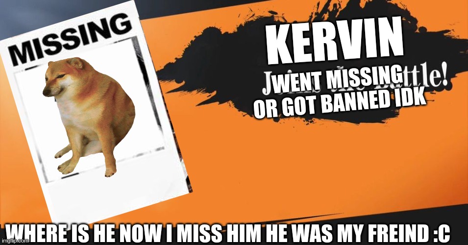 kervin what happend to him | KERVIN; WENT MISSING OR GOT BANNED IDK; WHERE IS HE NOW I MISS HIM HE WAS MY FREIND :C | image tagged in smash bros | made w/ Imgflip meme maker