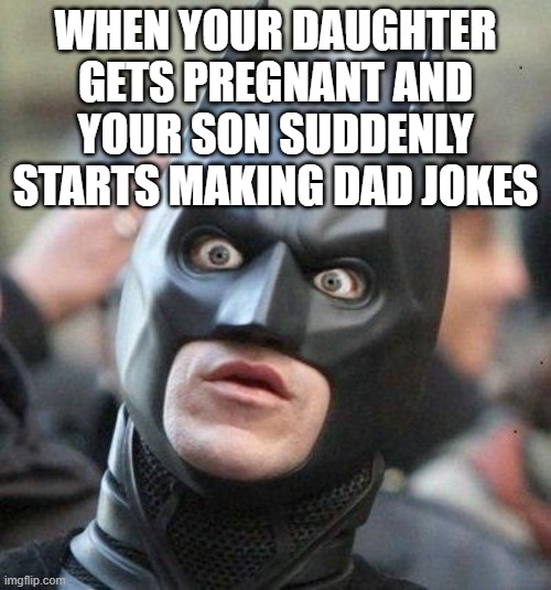 Shocked Batman | WHEN YOUR DAUGHTER GETS PREGNANT AND YOUR SON SUDDENLY STARTS MAKING DAD JOKES | image tagged in shocked batman,dark humor | made w/ Imgflip meme maker