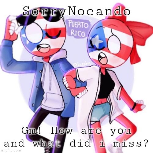 SorryNocando's template. | SorryNocando; Gm! How are you and what did i miss? | image tagged in sorrynocando's template | made w/ Imgflip meme maker