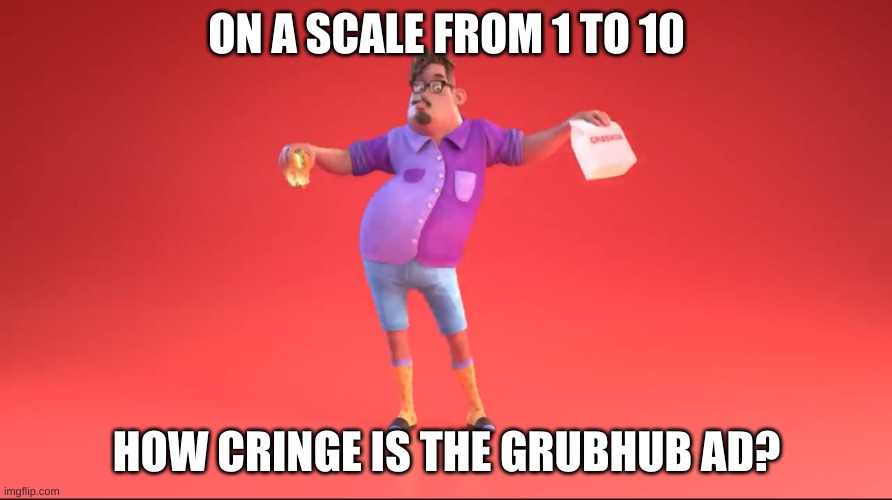 e | ON A SCALE FROM 1 TO 10; HOW CRINGE IS THE GRUBHUB AD? | image tagged in guy from grubhub ad | made w/ Imgflip meme maker
