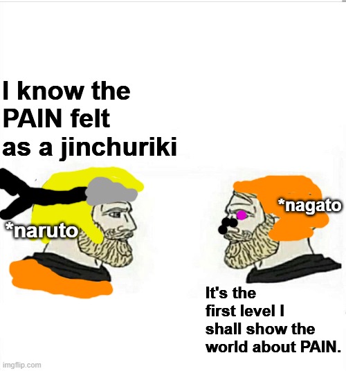 Girls boys | I know the PAIN felt as a jinchuriki; *nagato; *naruto; It's the first level I shall show the world about PAIN. | image tagged in girls boys | made w/ Imgflip meme maker