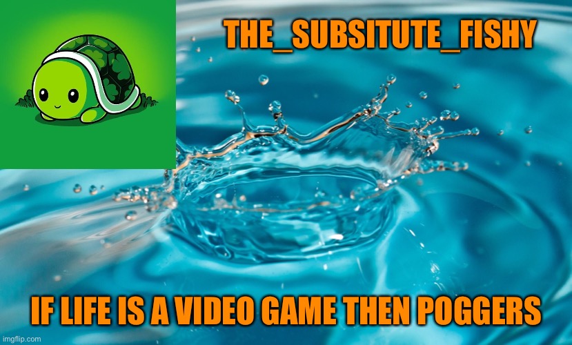 Template :p | THE_SUBSITUTE_FISHY; IF LIFE IS A VIDEO GAME THEN POGGERS | image tagged in new template | made w/ Imgflip meme maker