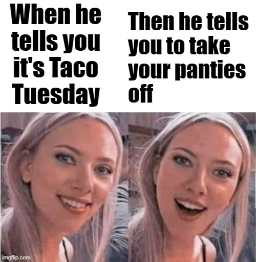 When he
tells you
it's Taco
Tuesday; Then he tells 
you to take
your panties 
off | image tagged in tacos | made w/ Imgflip meme maker
