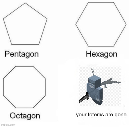 e | your totems are gone | image tagged in memes,pentagon hexagon octagon,dantdm | made w/ Imgflip meme maker