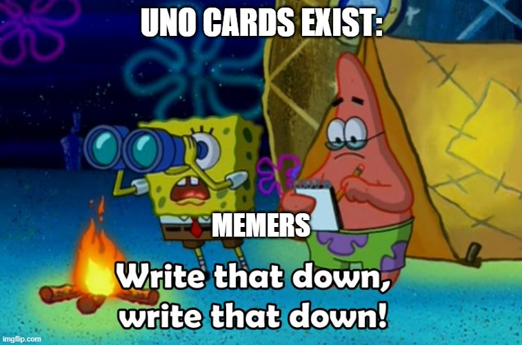 write that down | UNO CARDS EXIST:; MEMERS | image tagged in write that down | made w/ Imgflip meme maker