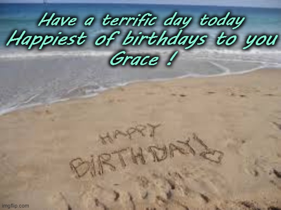 Happy Birthday Grace | Have a terrific day today; Happiest of birthdays to you
Grace ! | image tagged in grace,birthday,beach | made w/ Imgflip meme maker