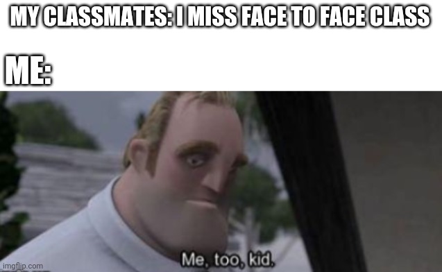 me too kid | MY CLASSMATES: I MISS FACE TO FACE CLASS; ME: | image tagged in me too kid | made w/ Imgflip meme maker