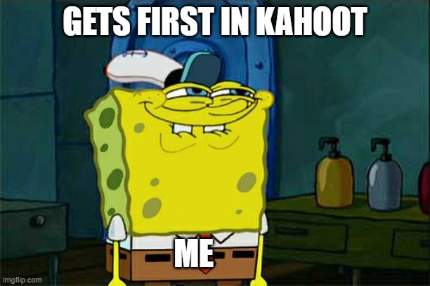 Don't You Squidward | GETS FIRST IN KAHOOT; ME | image tagged in memes,don't you squidward | made w/ Imgflip meme maker