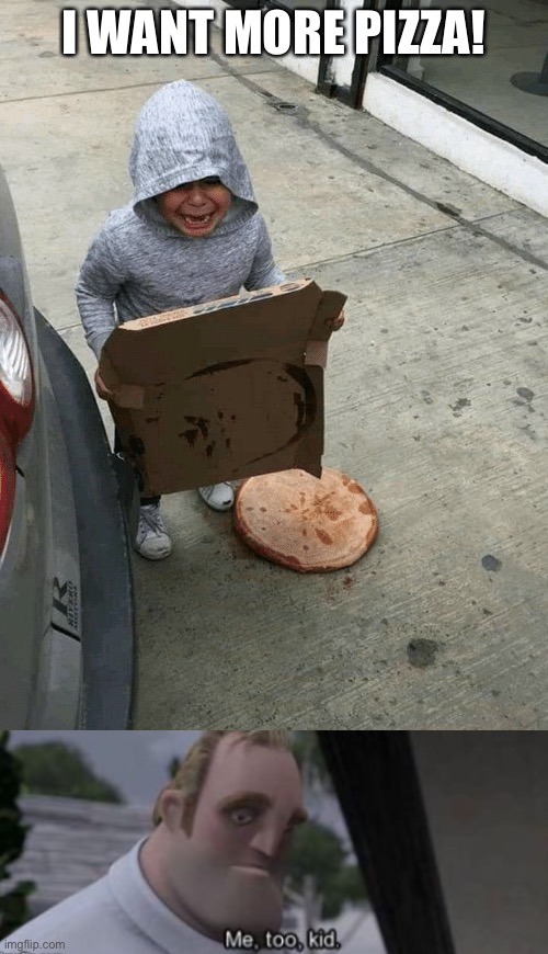 I WANT MORE PIZZA! | image tagged in sad kid drops pizza,me too kid | made w/ Imgflip meme maker