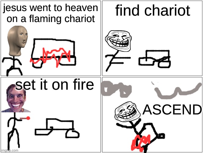 Free way to Heaven. | jesus went to heaven on a flaming chariot; find chariot; set it on fire; ASCEND | image tagged in memes,blank comic panel 2x2 | made w/ Imgflip meme maker