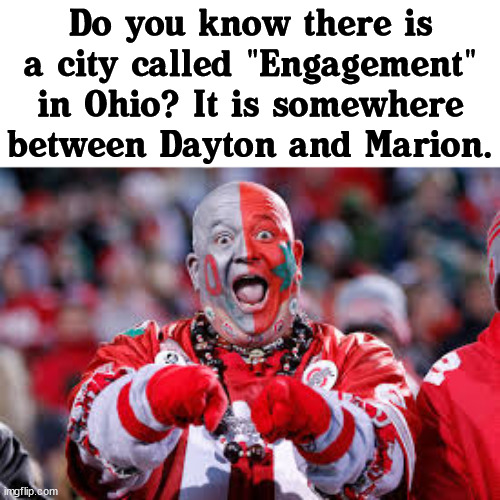 Ohio | Do you know there is a city called "Engagement" in Ohio? It is somewhere between Dayton and Marion. | image tagged in osu ohio state fan,eyeroll | made w/ Imgflip meme maker