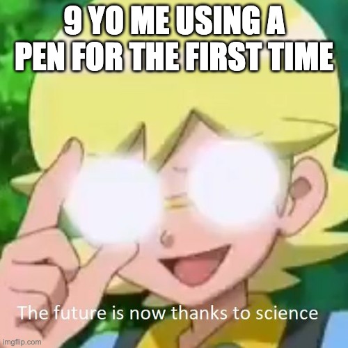 i didnt have ideas so... | 9 YO ME USING A PEN FOR THE FIRST TIME | image tagged in future is now thanks to science,memes,funny | made w/ Imgflip meme maker