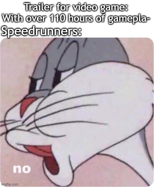 just n o | Trailer for video game: With over 110 hours of gamepla-; Speedrunners: | image tagged in bugs bunny no,memes,funny memes,bugs bunny,video games,gaming | made w/ Imgflip meme maker