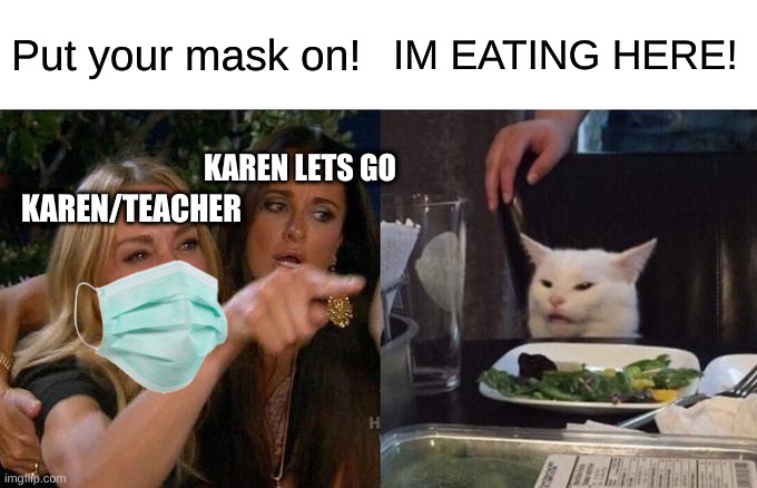 we all feel the pain | Put your mask on! IM EATING HERE! KAREN LETS GO; KAREN/TEACHER | image tagged in memes,woman yelling at cat | made w/ Imgflip meme maker