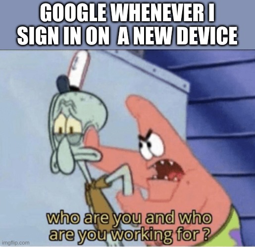 GOOGLE WHENEVER I SIGN IN ON  A NEW DEVICE | made w/ Imgflip meme maker