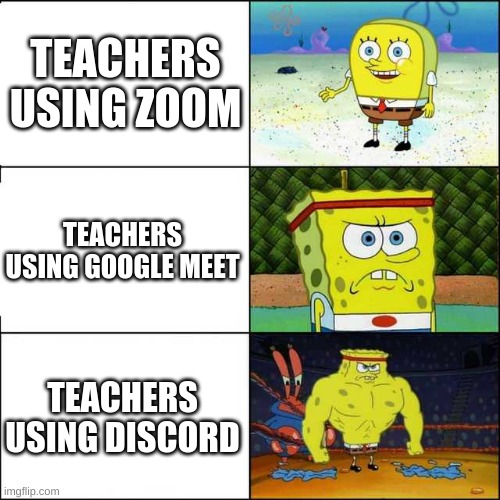 I use google meets :/ | TEACHERS USING ZOOM; TEACHERS USING GOOGLE MEET; TEACHERS USING DISCORD | image tagged in spongebob strong | made w/ Imgflip meme maker