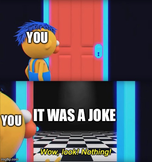 Wow, look! Nothing! | YOU IT WAS A JOKE YOU | image tagged in wow look nothing | made w/ Imgflip meme maker