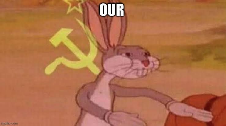 Soviet Bugs Bunny | OUR | image tagged in soviet bugs bunny | made w/ Imgflip meme maker