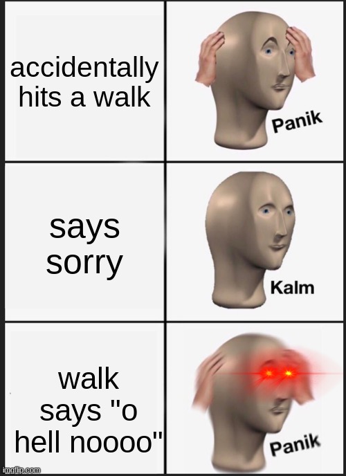 Panik Kalm Panik | accidentally hits a walk; says sorry; walk says "o hell noooo" | image tagged in memes,panik kalm panik | made w/ Imgflip meme maker