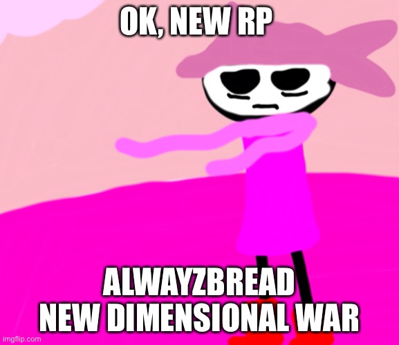 Or Andw for short | OK, NEW RP; ALWAYZBREAD NEW DIMENSIONAL WAR | made w/ Imgflip meme maker