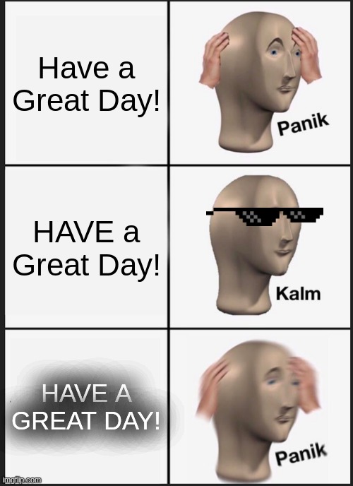 Have a Great day! | Have a Great Day! HAVE a Great Day! HAVE A GREAT DAY! | image tagged in memes,panik kalm panik,understandable have a great day,funny | made w/ Imgflip meme maker