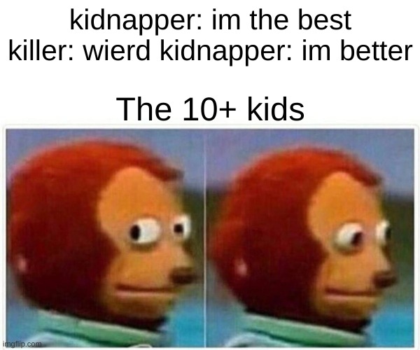 LOl | kidnapper: im the best killer: wierd kidnapper: im better; The 10+ kids | image tagged in memes,monkey puppet | made w/ Imgflip meme maker