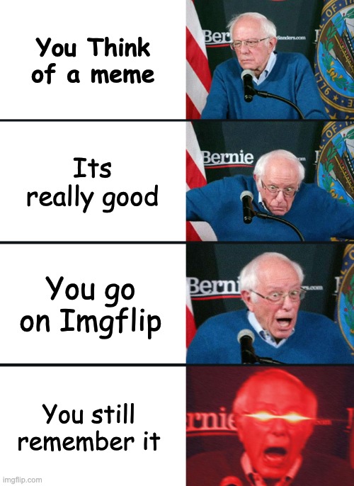 Love When this happends | You Think of a meme; Its really good; You go on Imgflip; You still remember it | image tagged in bernie sanders reaction nuked | made w/ Imgflip meme maker