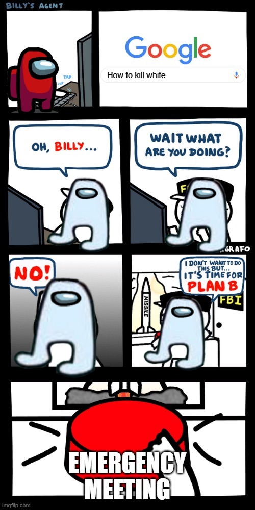 Billy’s FBI agent plan B | How to kill white; EMERGENCY MEETING | image tagged in billy s fbi agent plan b | made w/ Imgflip meme maker