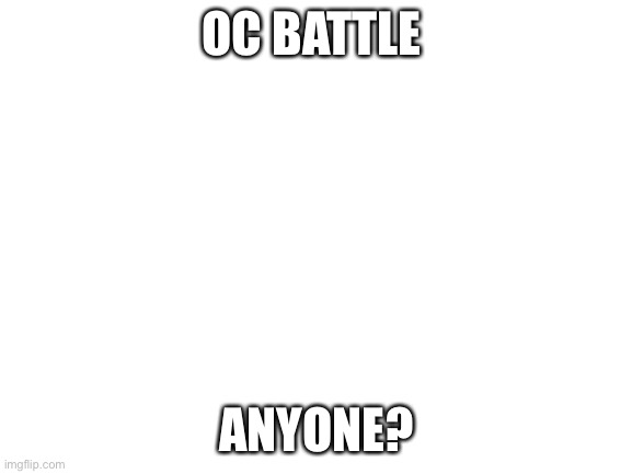 Fight | OC BATTLE; ANYONE? | image tagged in blank white template | made w/ Imgflip meme maker