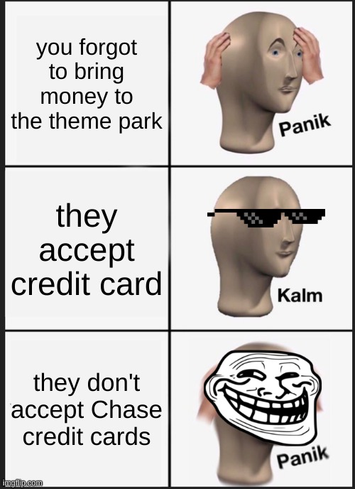 when you bring the wrong type of money | you forgot to bring money to the theme park; they accept credit card; they don't accept Chase credit cards | image tagged in memes,panik kalm panik,bruh moment | made w/ Imgflip meme maker