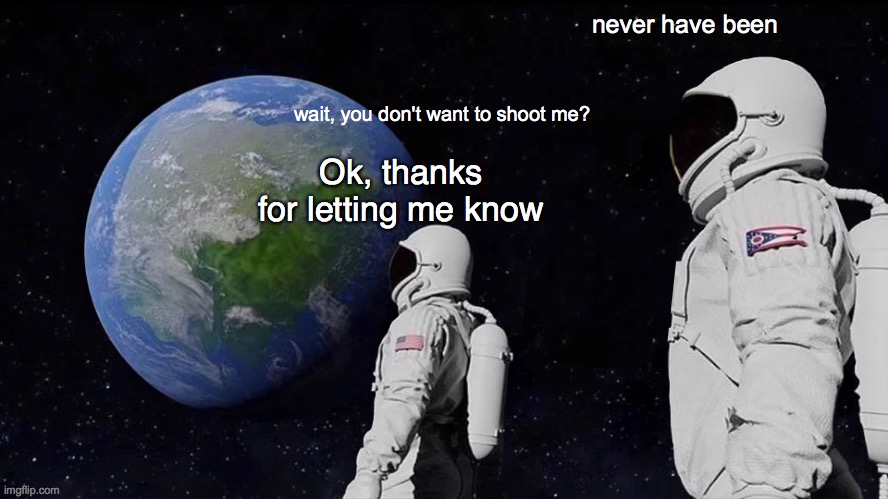 Never has been | never have been; wait, you don't want to shoot me? Ok, thanks for letting me know | image tagged in memes,always has been | made w/ Imgflip meme maker