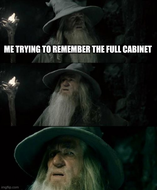 I know Me, Wubbzy, Silver, Lucidium, and maybe Paula. who else? | ME TRYING TO REMEMBER THE FULL CABINET | image tagged in memes,confused gandalf | made w/ Imgflip meme maker