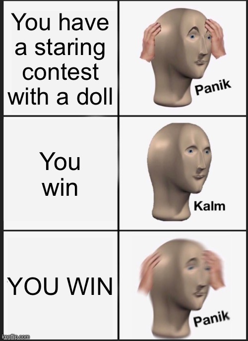 You win! | You have a staring contest with a doll; You win; YOU WIN | image tagged in memes,panik kalm panik | made w/ Imgflip meme maker