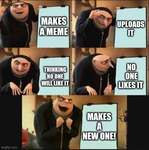 The epic plan | MAKES A MEME; UPLOADS IT; NO ONE LIKES IT; THINKING NO ONE WILL LIKE IT; MAKES A NEW ONE! | image tagged in 5 panel gru meme | made w/ Imgflip meme maker