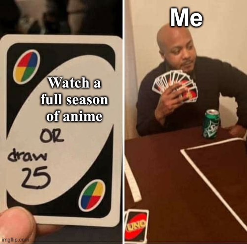 UNO Draw 25 Cards | Me; Watch a full season of anime | image tagged in memes,uno draw 25 cards | made w/ Imgflip meme maker