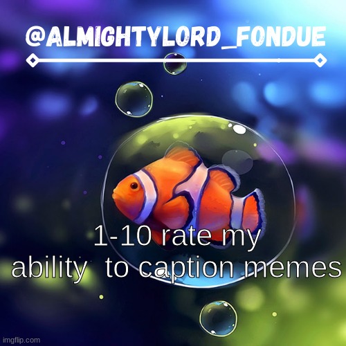 Clownfish temp-Fondue | 1-10 rate my ability  to caption memes | image tagged in clownfish temp-fondue | made w/ Imgflip meme maker