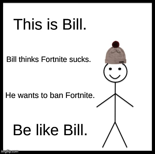 L.O.L | This is Bill. Bill thinks Fortnite sucks. He wants to ban Fortnite. Be like Bill. | image tagged in memes,be like bill,i c the point,yeet,lol,cheese | made w/ Imgflip meme maker