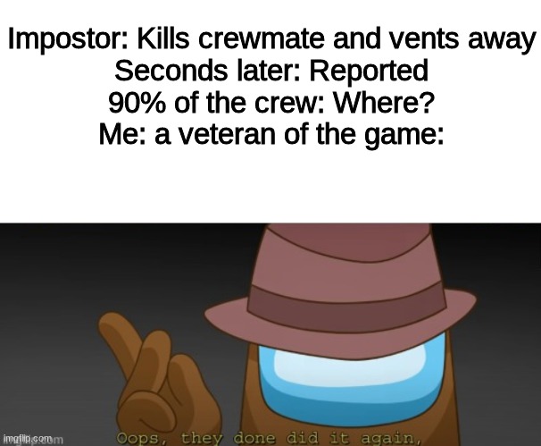 Credit to Memes.co | Impostor: Kills crewmate and vents away
Seconds later: Reported
90% of the crew: Where?
Me: a veteran of the game: | image tagged in cg5 oops they done did it again lyin 2 me | made w/ Imgflip meme maker