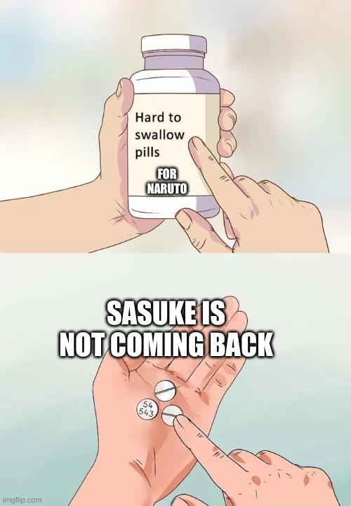 Naruto meme 2 | FOR NARUTO; SASUKE IS NOT COMING BACK | image tagged in memes,hard to swallow pills | made w/ Imgflip meme maker