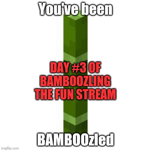 BAMBOOzled | DAY #3 OF BAMBOOZLING THE FUN STREAM | image tagged in bamboozled | made w/ Imgflip meme maker