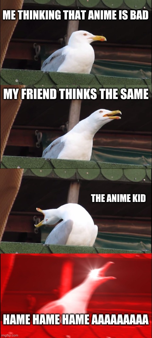 I personally do like anime but imagine if I don't. | ME THINKING THAT ANIME IS BAD; MY FRIEND THINKS THE SAME; THE ANIME KID; HAME HAME HAME AAAAAAAAA | image tagged in memes,inhaling seagull | made w/ Imgflip meme maker