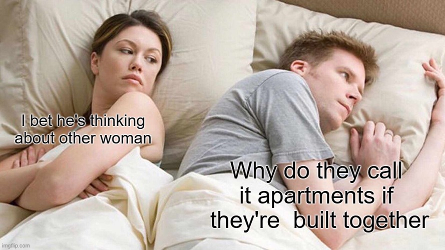 "Apart" ment. lol, english | I bet he's thinking about other woman; Why do they call 
it apartments if 
they're  built together | image tagged in memes,i bet he's thinking about other women | made w/ Imgflip meme maker