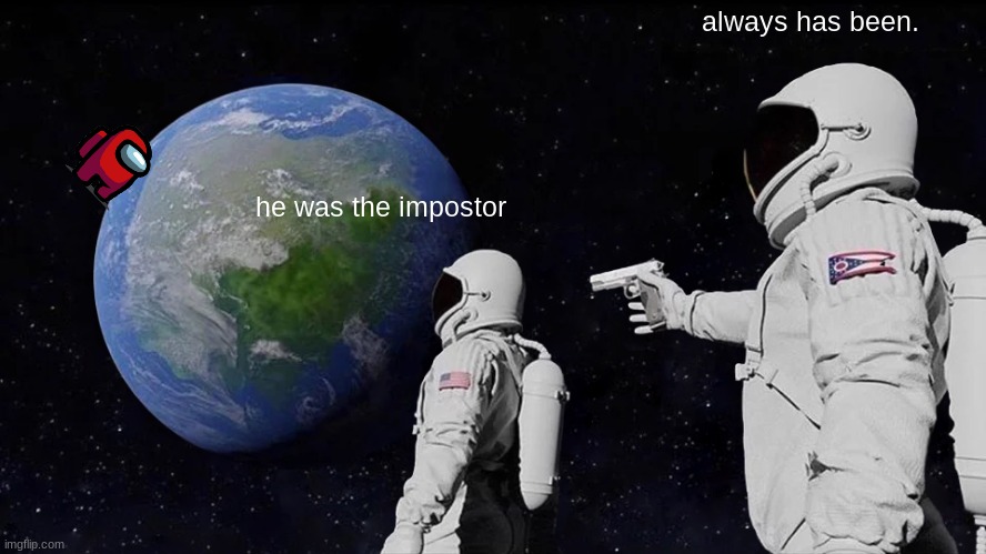 Always Has Been | always has been. he was the impostor | image tagged in memes,always has been | made w/ Imgflip meme maker