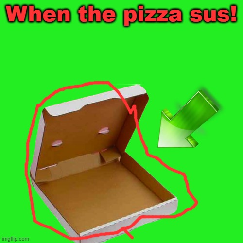 . | When the pizza sus! | image tagged in sus | made w/ Imgflip meme maker
