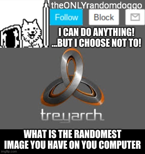 theONLYrandomdoggo's announcement updated | WHAT IS THE RANDOMEST IMAGE YOU HAVE ON YOU COMPUTER | image tagged in theonlyrandomdoggo's announcement updated | made w/ Imgflip meme maker