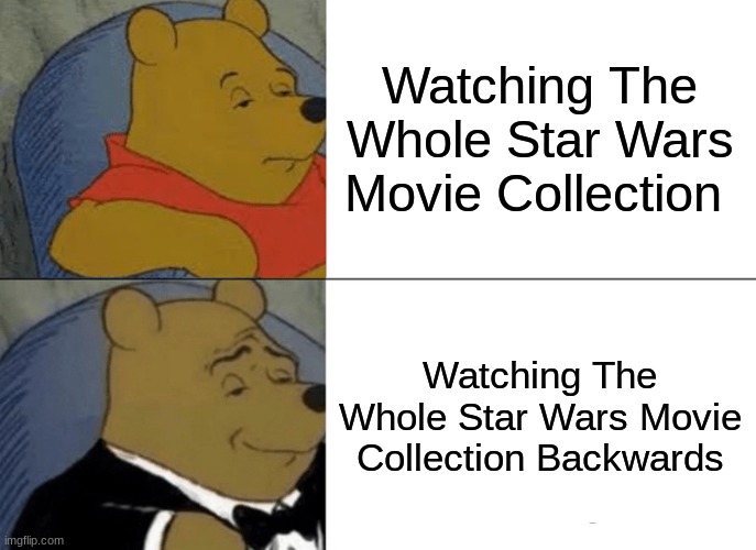 Tuxedo Winnie The Pooh Meme | Watching The Whole Star Wars Movie Collection; Watching The Whole Star Wars Movie Collection Backwards | image tagged in memes,tuxedo winnie the pooh | made w/ Imgflip meme maker