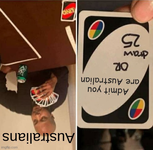 UNO Draw 25 Cards | Admit you are Australian; Australians | image tagged in memes,uno draw 25 cards | made w/ Imgflip meme maker